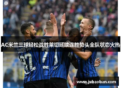 AC米兰三球轻松战胜莱切延续连胜势头全队状态火热