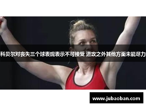 科贝尔对丧失三个球表现表示不可接受 进攻之外其他方面未能尽力