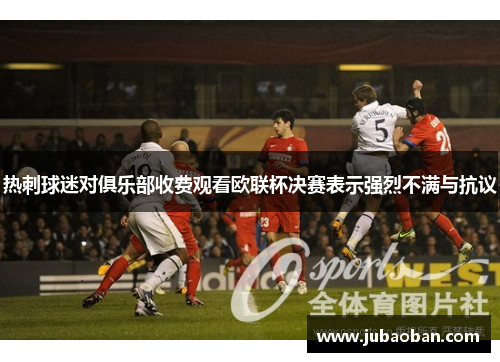 热刺球迷对俱乐部收费观看欧联杯决赛表示强烈不满与抗议