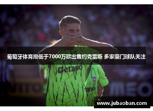 葡萄牙体育愿低于7000万欧出售约克雷斯 多家豪门球队关注