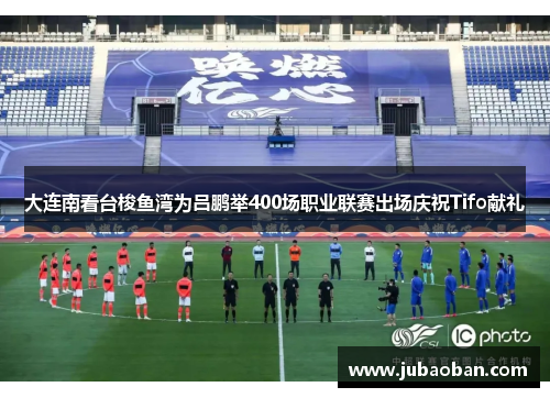 大连南看台梭鱼湾为吕鹏举400场职业联赛出场庆祝Tifo献礼