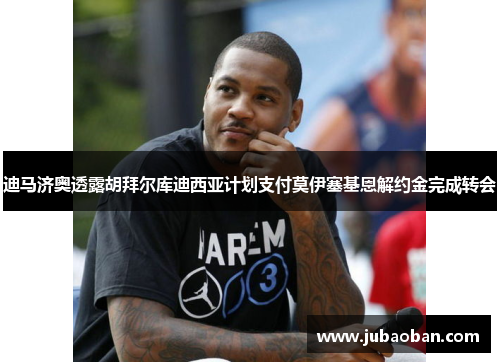 迪马济奥透露胡拜尔库迪西亚计划支付莫伊塞基恩解约金完成转会