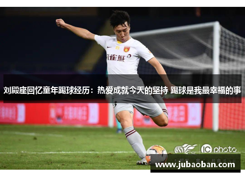 刘殿座回忆童年踢球经历:热爱成就今天的坚持 踢球是我最幸福的事