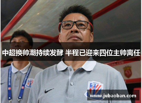 中超换帅潮持续发酵 半程已迎来四位主帅离任