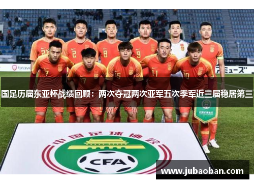 国足历届东亚杯战绩回顾：两次夺冠两次亚军五次季军近三届稳居第三