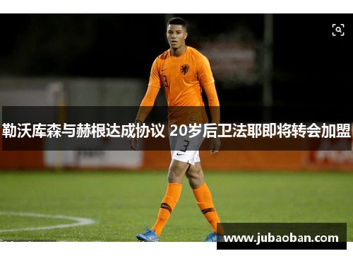 勒沃库森与赫根达成协议 20岁后卫法耶即将转会加盟