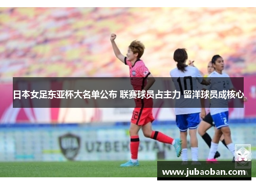 日本女足东亚杯大名单公布 联赛球员占主力 留洋球员成核心