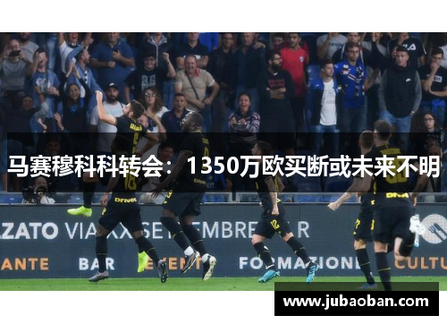 马赛穆科科转会:1350万欧买断或未来不明