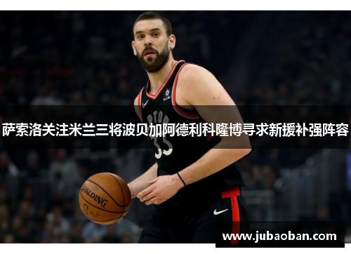 萨索洛关注米兰三将波贝加阿德利科隆博寻求新援补强阵容