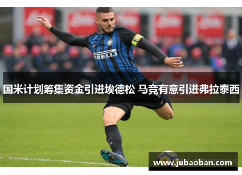 国米计划筹集资金引进埃德松 马竞有意引进弗拉泰西